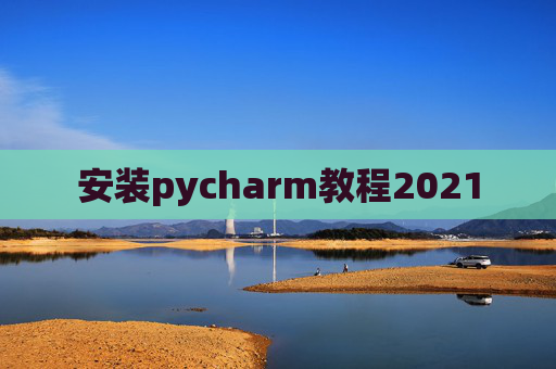 安装pycharm教程2021